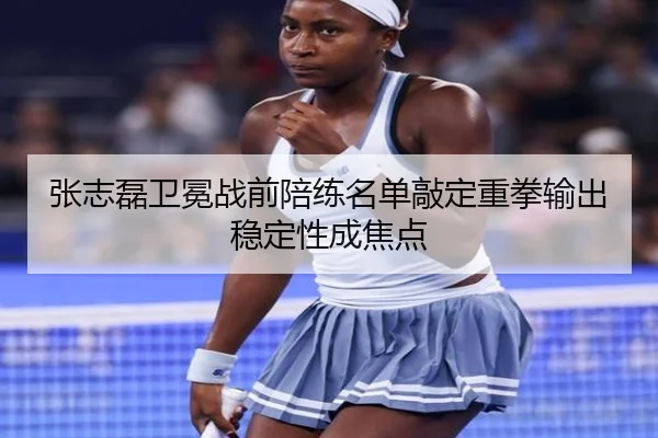张志磊卫冕战前陪练名单敲定重拳输出稳定性成焦点（HOSPORTS）