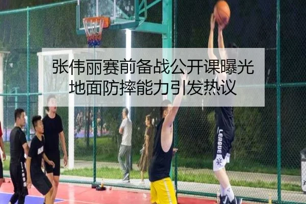 张伟丽赛前备战公开课曝光 地面防摔能力引发热议 | HOSPORTS
